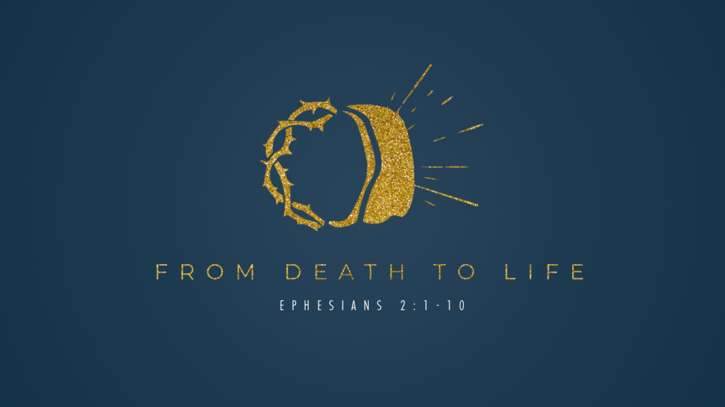 From Death to Life – Ephesians 2:1-10, Romans 6:1-4