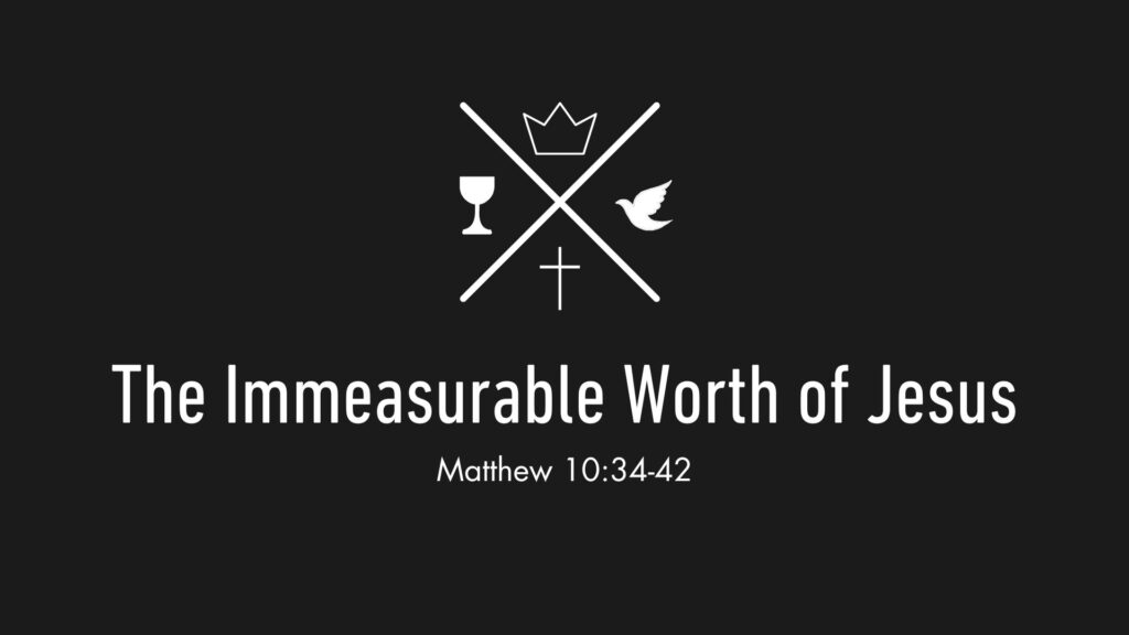 The Immeasurable Worth of Jesus – Matthew 10:34-42