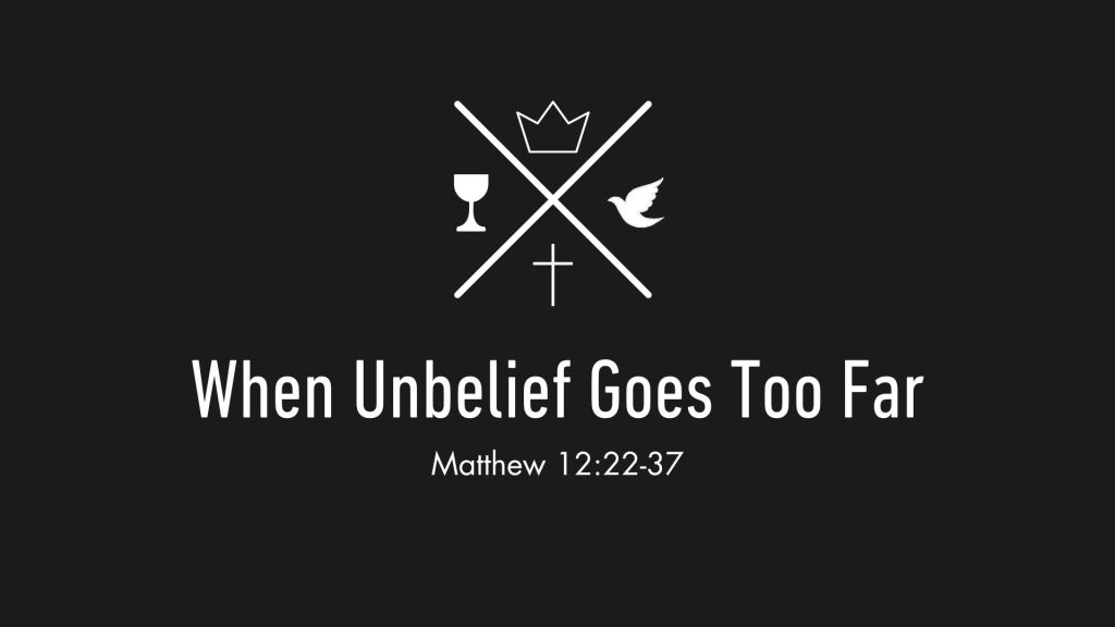 When Unbelief Goes too Far – Matthew 12:22-37