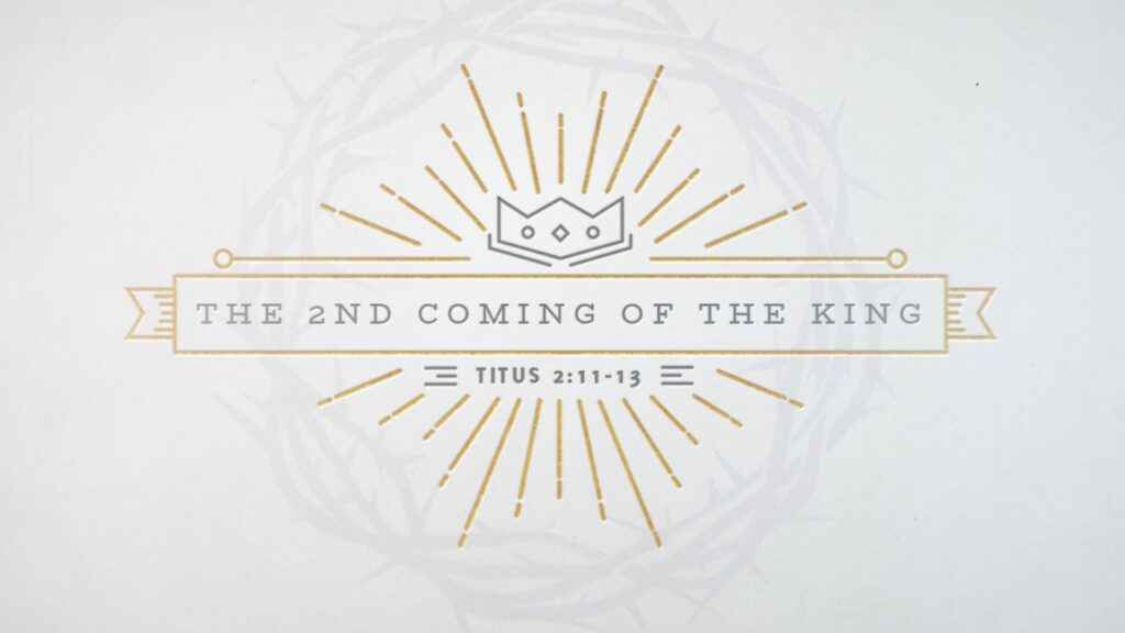 The Second Coming of the King – Titus 2:11-15